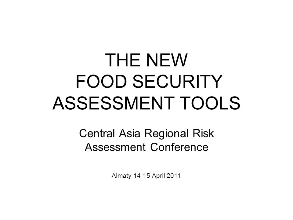 THE NEW FOOD SECURITY ASSESSMENT TOOLS Central Asia Regional Risk Assessment Conference Almaty April 2011