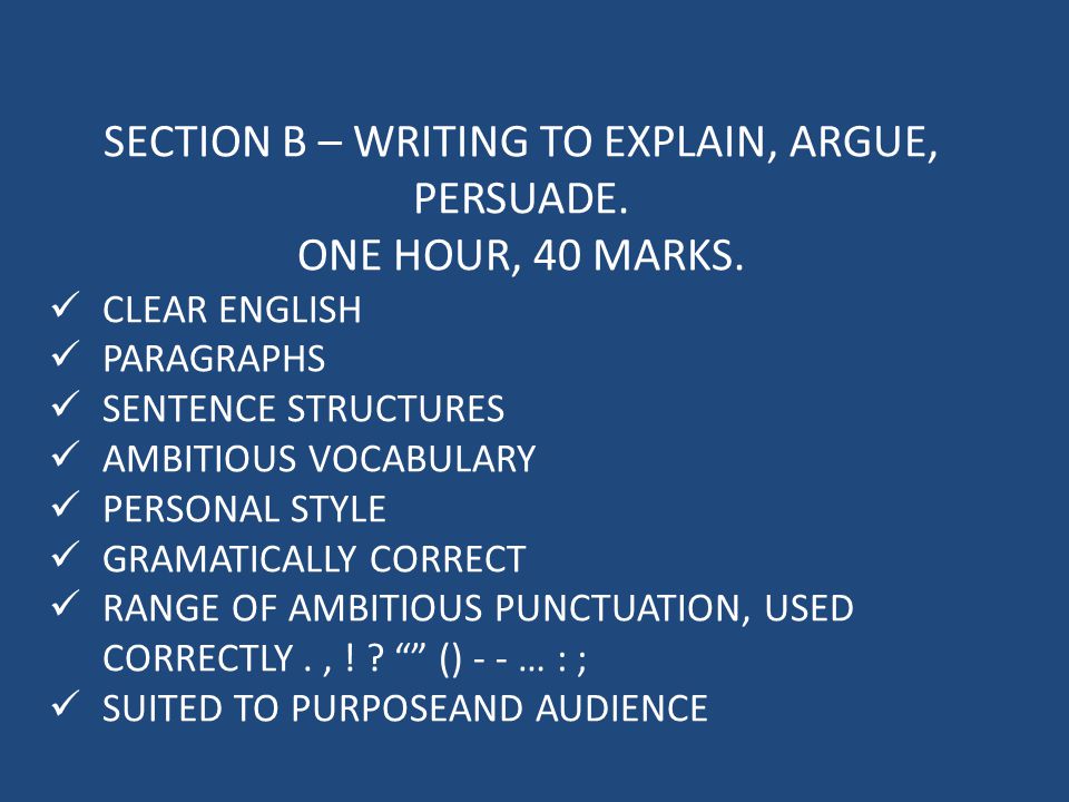 SECTION B – WRITING TO EXPLAIN, ARGUE, PERSUADE. ONE HOUR, 40 MARKS.