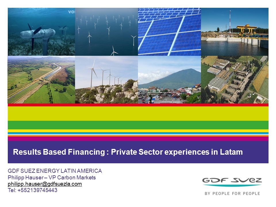 Results Based Financing : Private Sector experiences in Latam GDF SUEZ ENERGY LATIN AMERICA Philipp Hauser – VP Carbon Markets Tel: \