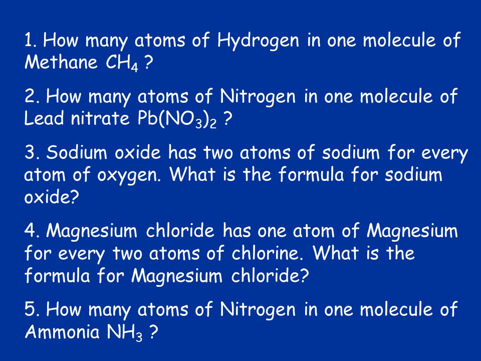 1. How many atoms of Hydrogen in one molecule of Methane CH 4 .