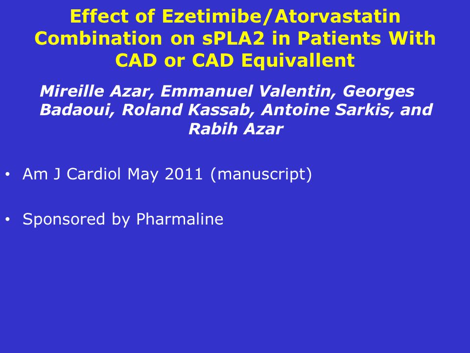 Effect of Ezetimibe/Atorvastatin Combination on sPLA2 in Patients With CAD or CAD Equivallent Mireille Azar, Emmanuel Valentin, Georges Badaoui, Roland Kassab, Antoine Sarkis, and Rabih Azar Am J Cardiol May 2011 (manuscript) Sponsored by Pharmaline