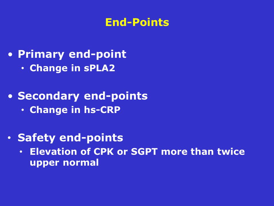 End-Points Primary end-point Change in sPLA2 Secondary end-points Change in hs-CRP Safety end-points Elevation of CPK or SGPT more than twice upper normal