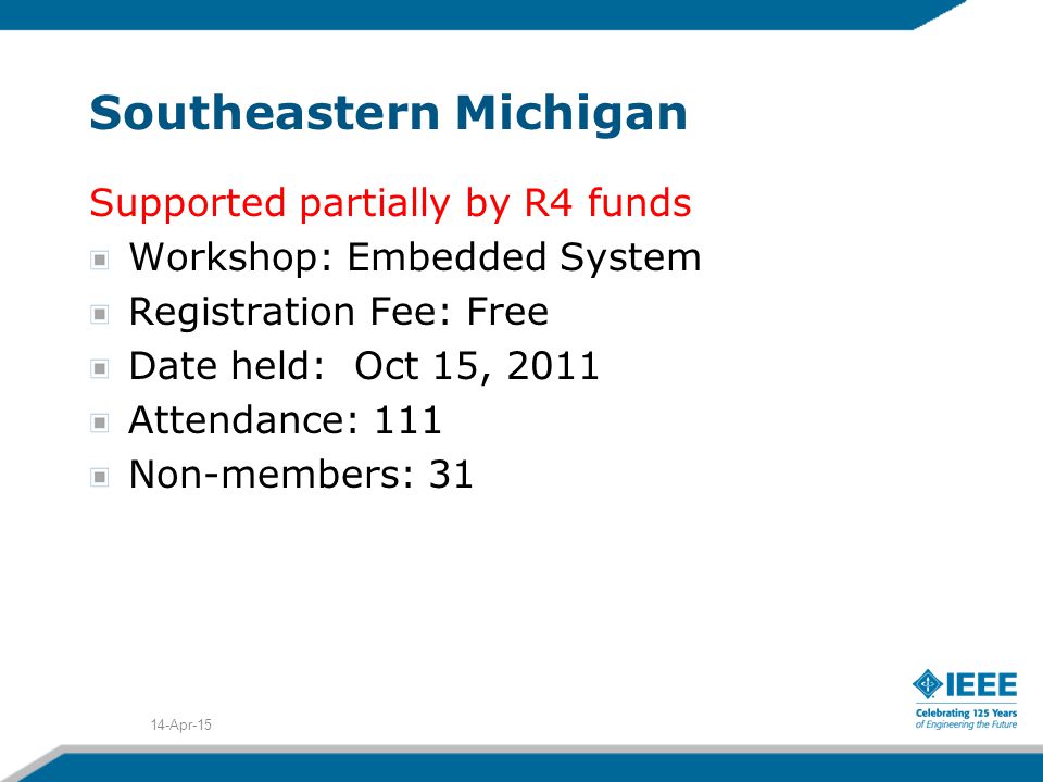 Southeastern Michigan Supported partially by R4 funds Workshop: Embedded System Registration Fee: Free Date held: Oct 15, 2011 Attendance: 111 Non-members: Apr-15