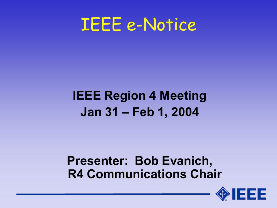 IEEE e-Notice IEEE Region 4 Meeting Jan 31 – Feb 1, 2004 Presenter: Bob Evanich, R4 Communications Chair