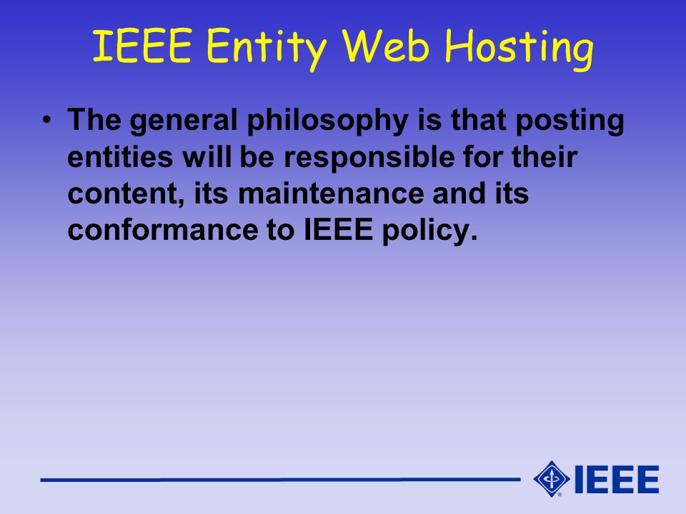 IEEE Entity Web Hosting The general philosophy is that posting entities will be responsible for their content, its maintenance and its conformance to IEEE policy.