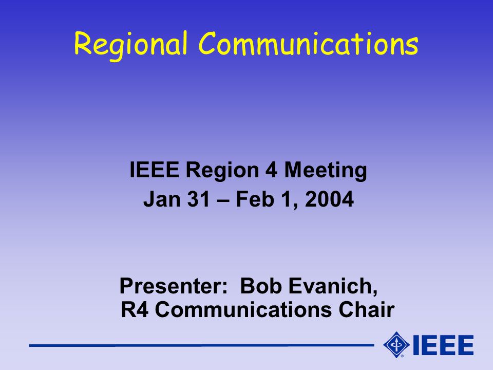 Regional Communications IEEE Region 4 Meeting Jan 31 – Feb 1, 2004 Presenter: Bob Evanich, R4 Communications Chair