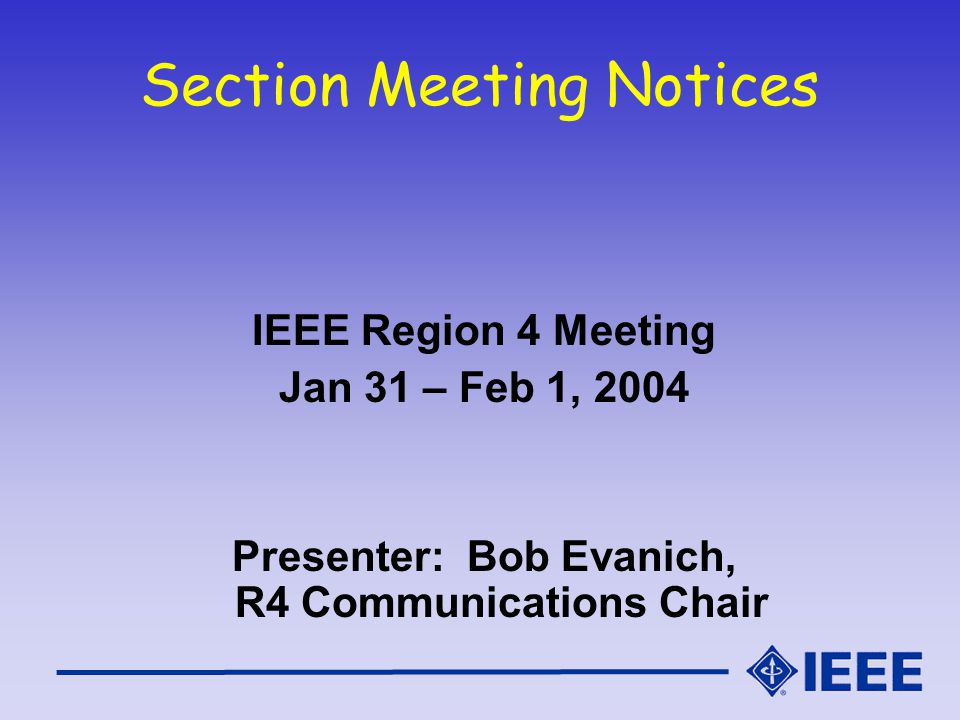 Section Meeting Notices IEEE Region 4 Meeting Jan 31 – Feb 1, 2004 Presenter: Bob Evanich, R4 Communications Chair