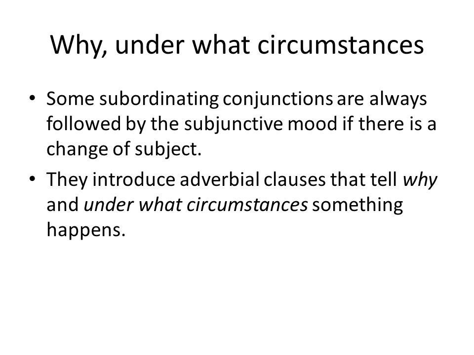 Why, under what circumstances Some subordinating conjunctions are always followed by the subjunctive mood if there is a change of subject.