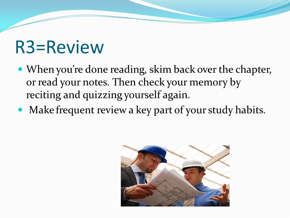 R3=Review When you’re done reading, skim back over the chapter, or read your notes.