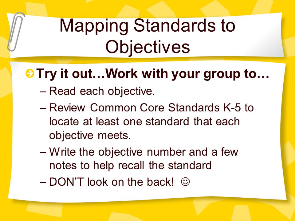 Mapping Standards to Objectives Try it out…Work with your group to… –Read each objective.