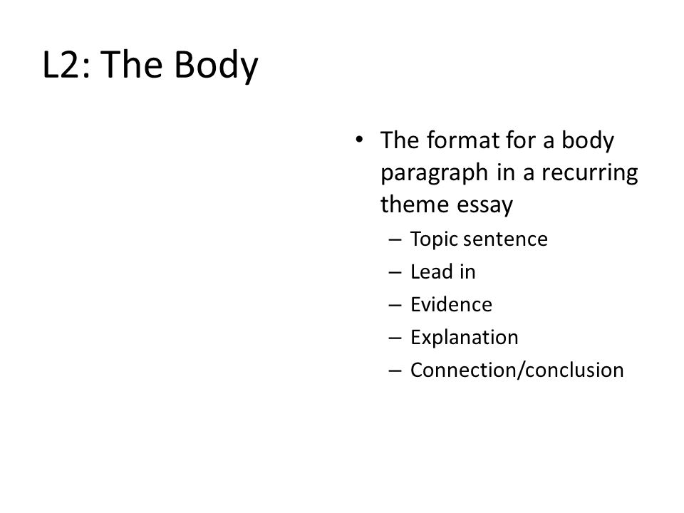 L2: The Body The format for a body paragraph in a recurring theme essay – Topic sentence – Lead in – Evidence – Explanation – Connection/conclusion