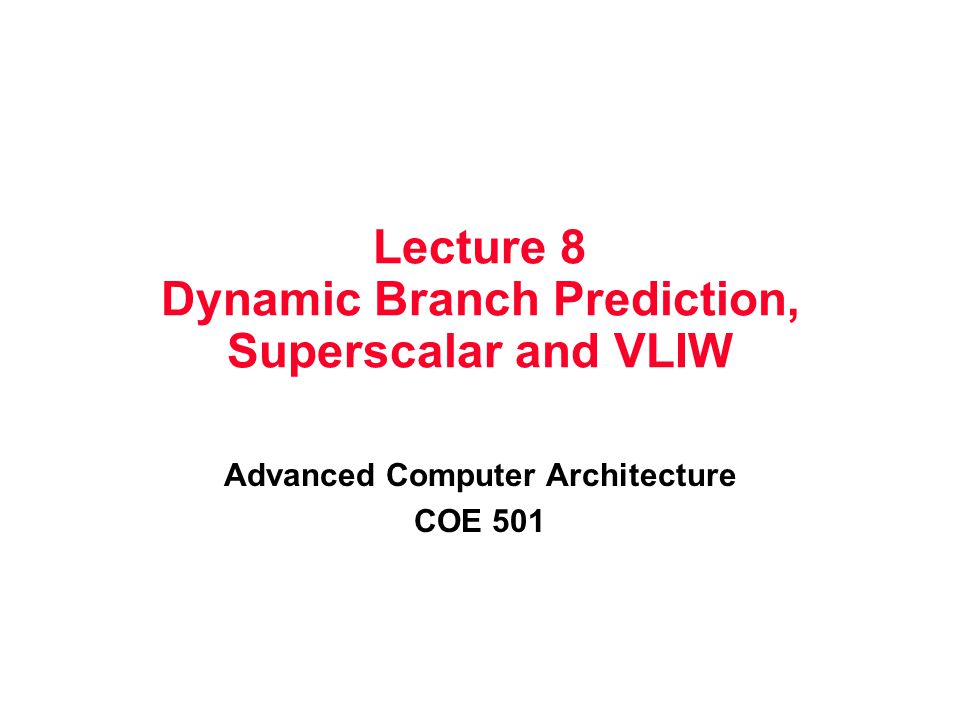 Lecture 8 Dynamic Branch Prediction, Superscalar and VLIW Advanced Computer Architecture COE 501