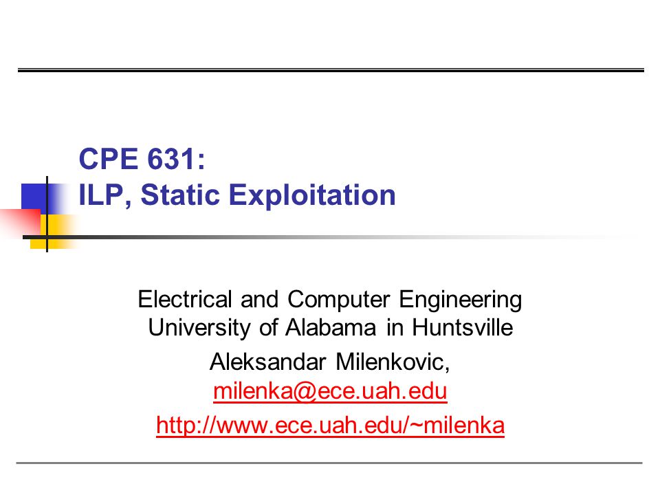 CPE 631: ILP, Static Exploitation Electrical and Computer Engineering University of Alabama in Huntsville Aleksandar Milenkovic,