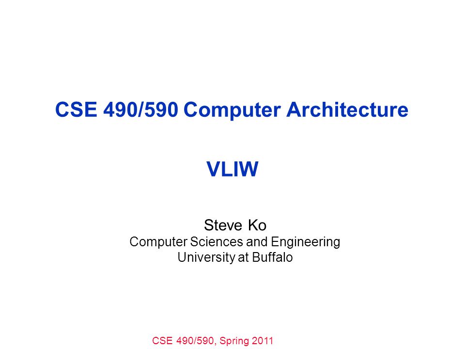 CSE 490/590, Spring 2011 CSE 490/590 Computer Architecture VLIW Steve Ko Computer Sciences and Engineering University at Buffalo