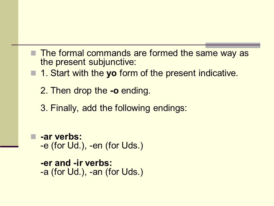 The formal commands are formed the same way as the present subjunctive: 1.