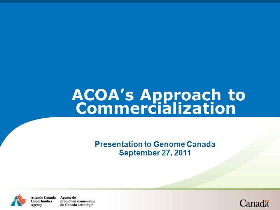 Presentation to Genome Canada September 27, 2011 ACOA’s Approach to Commercialization
