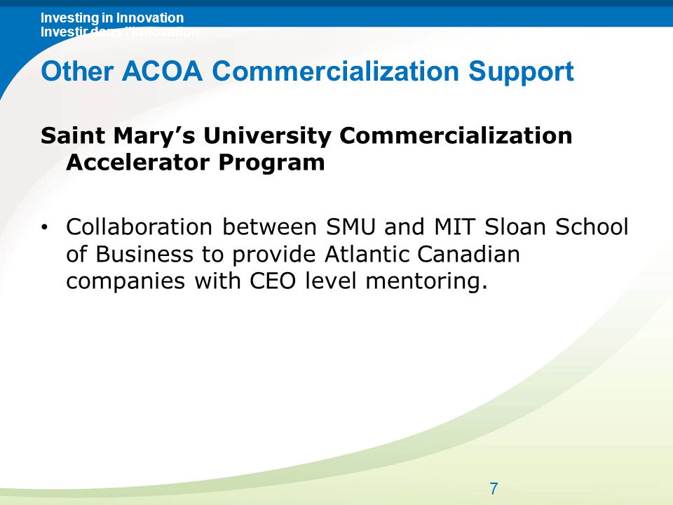 Investing in Innovation Investir dans l’innovation Saint Mary’s University Commercialization Accelerator Program Collaboration between SMU and MIT Sloan School of Business to provide Atlantic Canadian companies with CEO level mentoring.