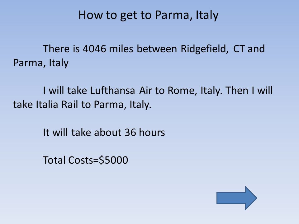 How to get to Parma, Italy There is 4046 miles between Ridgefield, CT and Parma, Italy I will take Lufthansa Air to Rome, Italy.