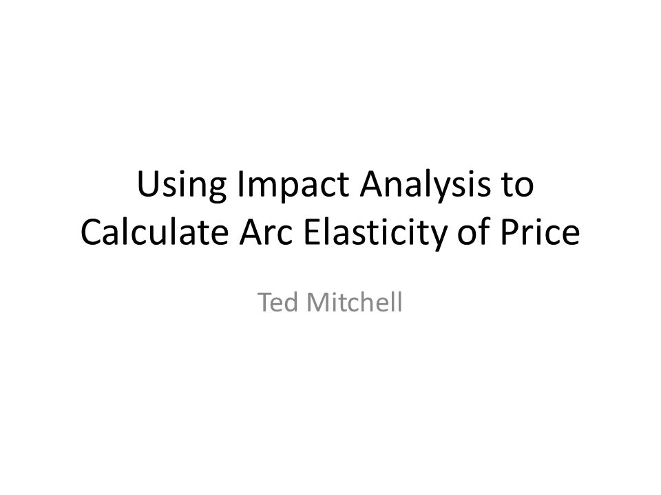 Using Impact Analysis to Calculate Arc Elasticity of Price Ted Mitchell