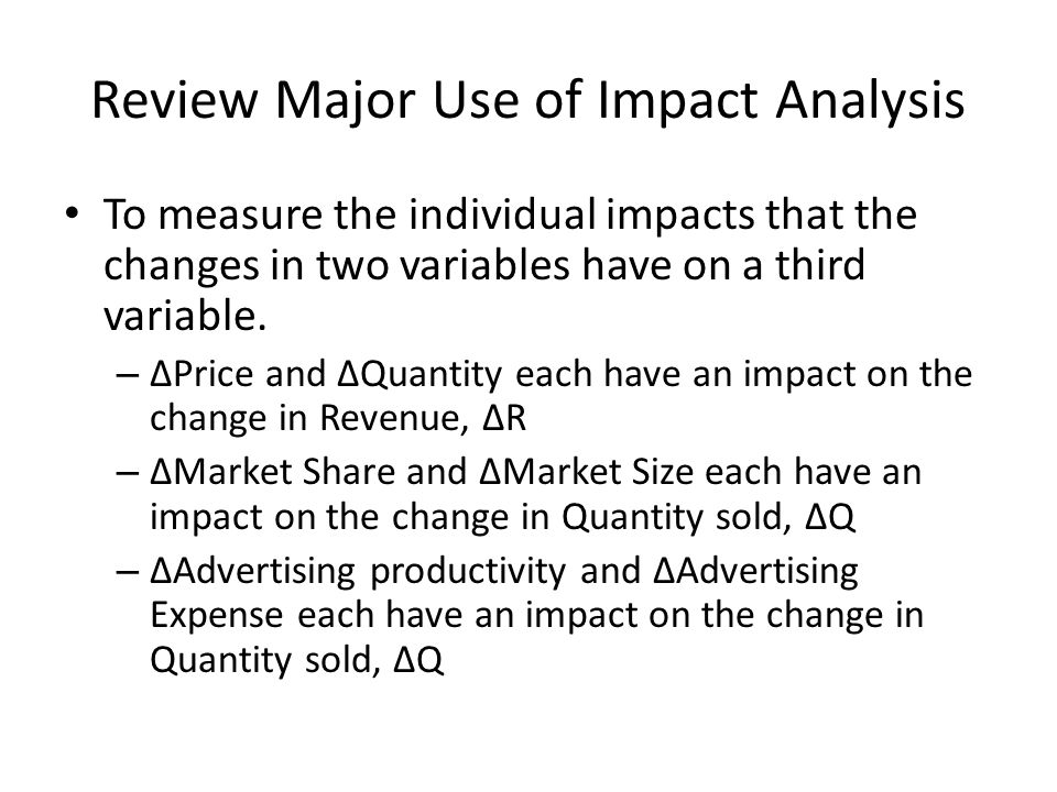 Review Major Use of Impact Analysis To measure the individual impacts that the changes in two variables have on a third variable.