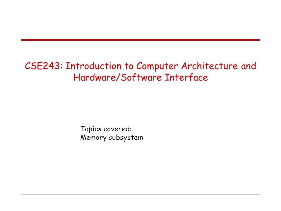 Topics covered: Memory subsystem CSE243: Introduction to Computer Architecture and Hardware/Software Interface