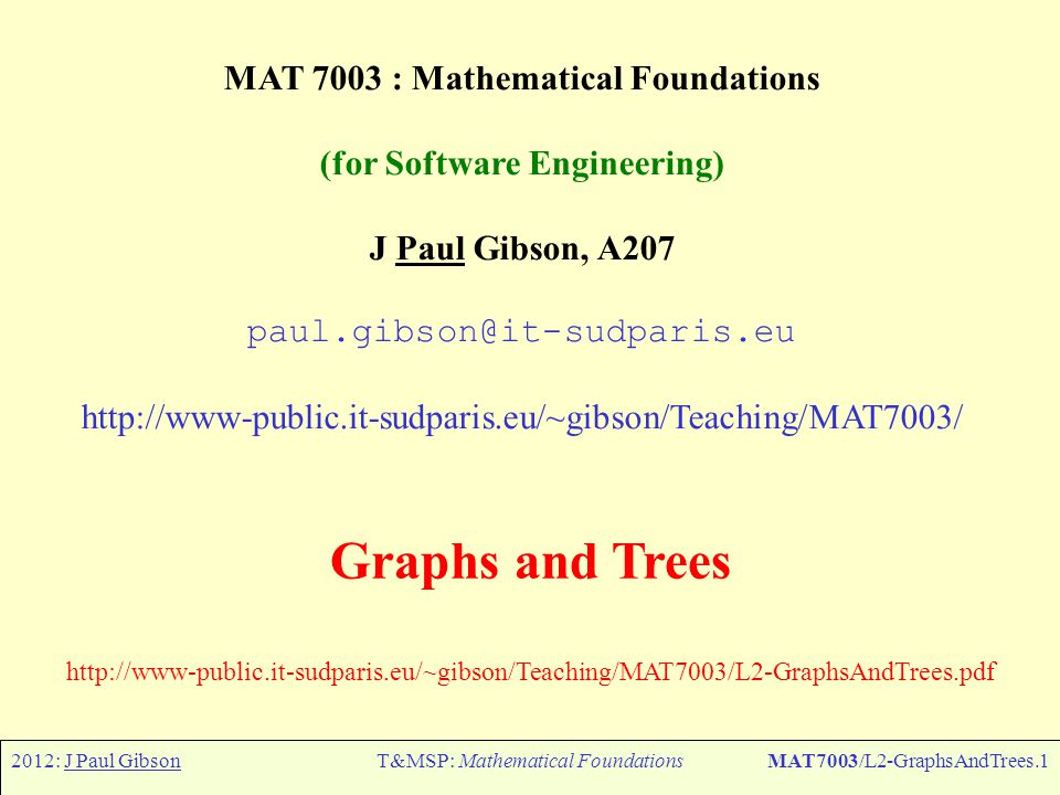 2012: J Paul GibsonT&MSP: Mathematical FoundationsMAT7003/L2-GraphsAndTrees.1 MAT 7003 : Mathematical Foundations (for Software Engineering) J Paul Gibson, A207   Graphs and Trees