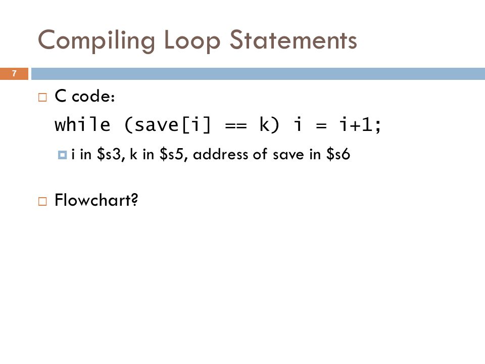 Compiling Loop Statements  C code: while (save[i] == k) i = i+1;  i in $s3, k in $s5, address of save in $s6  Flowchart.