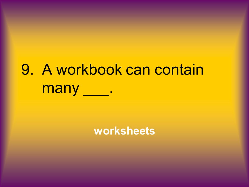 9.A workbook can contain many ___. worksheets