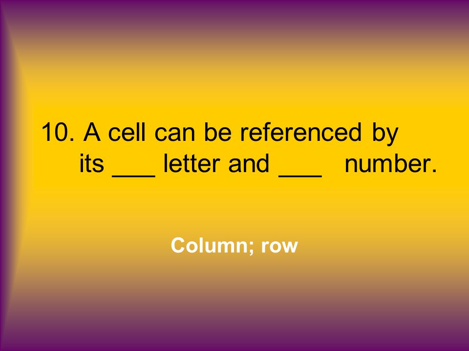 10. A cell can be referenced by its ___ letter and ___ number. Column; row