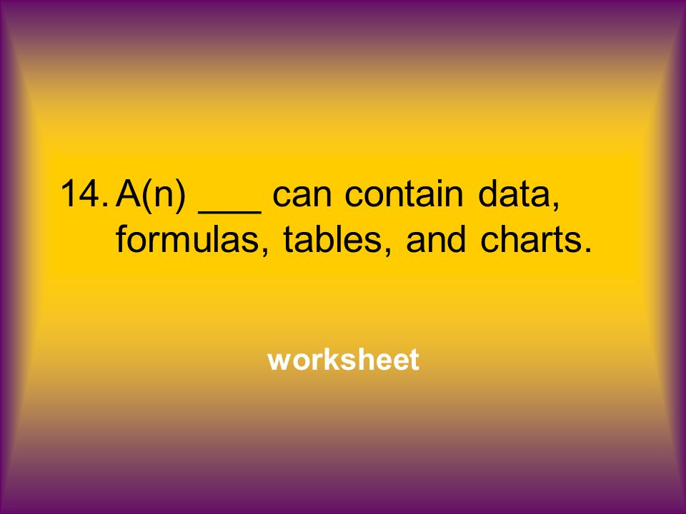 14.A(n) ___ can contain data, formulas, tables, and charts. worksheet