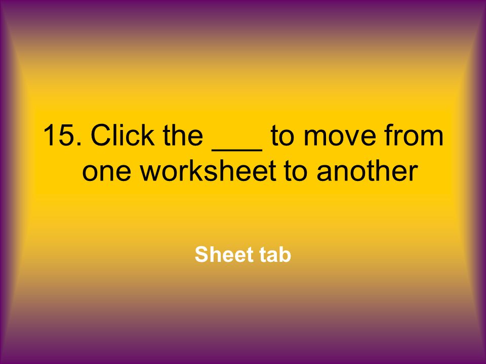 15.Click the ___ to move from one worksheet to another Sheet tab
