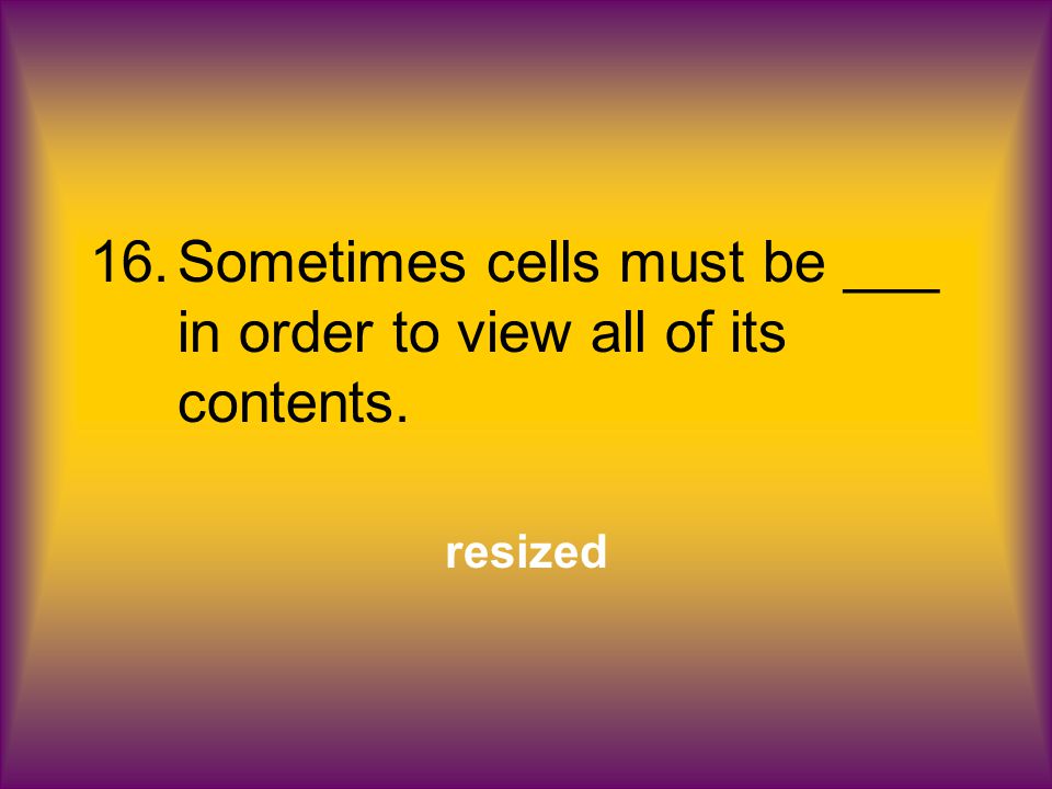 16.Sometimes cells must be ___ in order to view all of its contents. resized