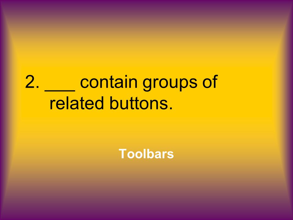 2. ___ contain groups of related buttons. Toolbars