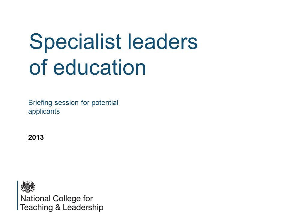 Specialist leaders of education Briefing session for potential applicants 2013