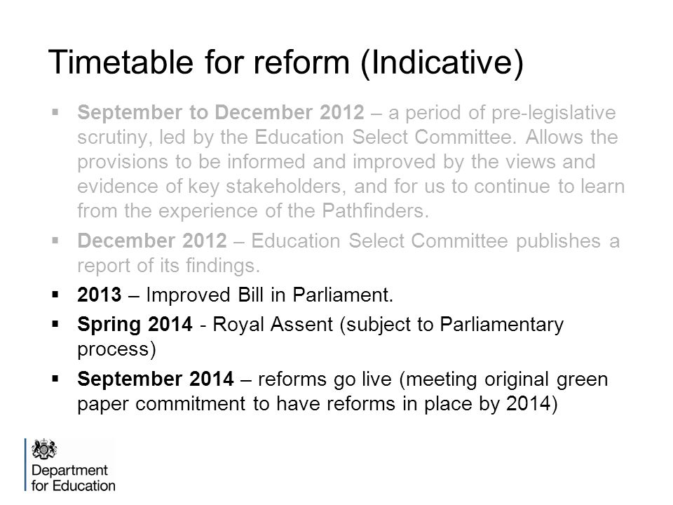 Timetable for reform (Indicative)  September to December 2012 – a period of pre-legislative scrutiny, led by the Education Select Committee.
