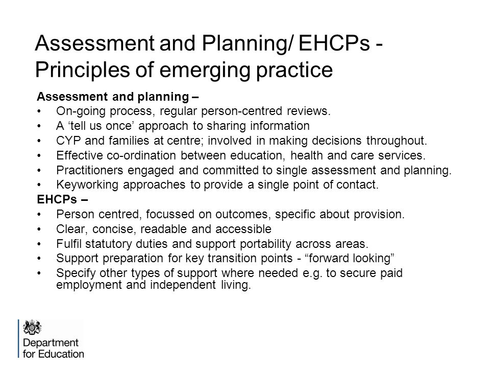 Assessment and Planning/ EHCPs - Principles of emerging practice Assessment and planning – On-going process, regular person-centred reviews.