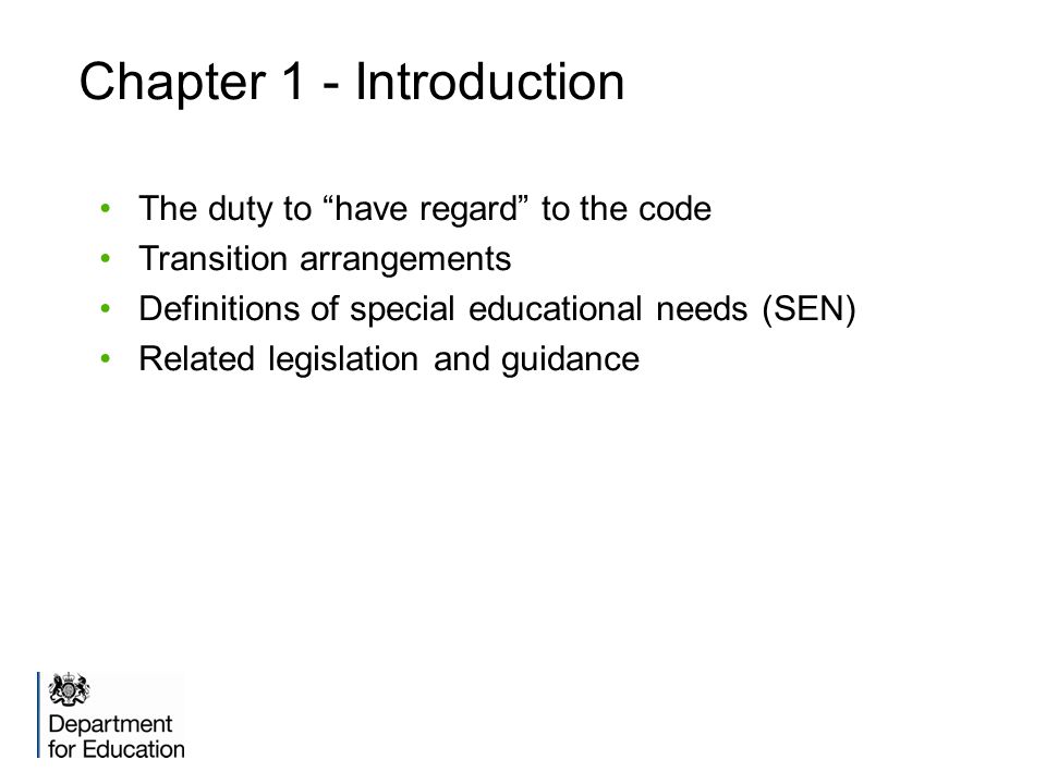Chapter 1 - Introduction The duty to have regard to the code Transition arrangements Definitions of special educational needs (SEN) Related legislation and guidance