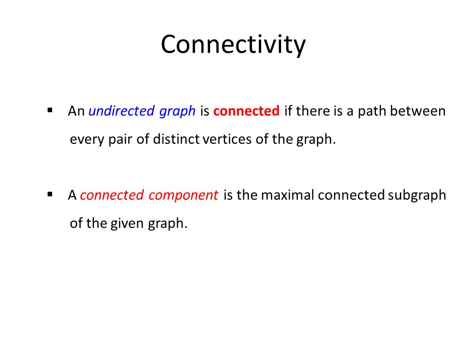 Connectivity  An undirected graph is connected if there is a path between every pair of distinct vertices of the graph.