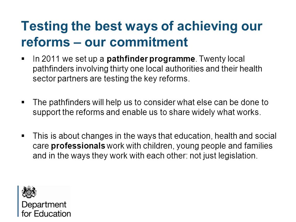 Testing the best ways of achieving our reforms – our commitment  In 2011 we set up a pathfinder programme.