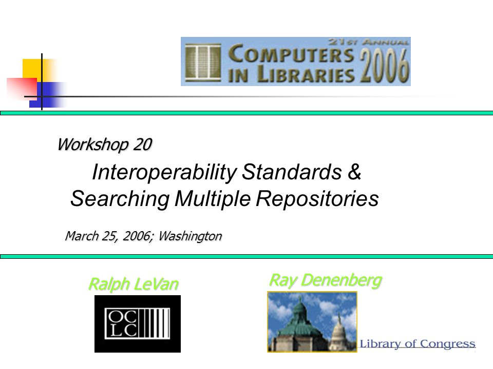 Ray Denenberg Ralph LeVan Interoperability Standards & Searching Multiple Repositories Workshop 20 March 25, 2006; Washington