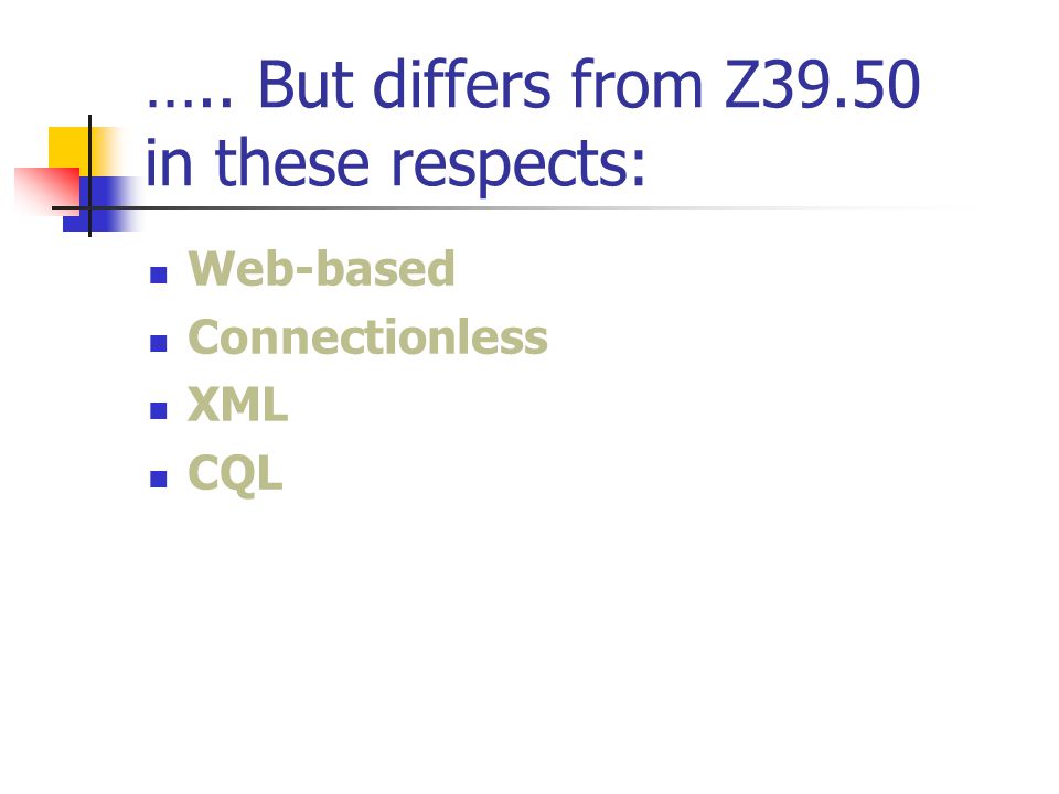 ….. But differs from Z39.50 in these respects: Web-based Connectionless XML CQL