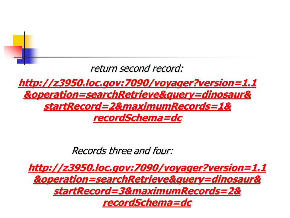 version=1.1 &operation=searchRetrieve&query=dinosaur& startRecord=2&maximumRecords=1& recordSchema=dc return second record:   version=1.1 &operation=searchRetrieve&query=dinosaur& startRecord=3&maximumRecords=2& recordSchema=dc Records three and four: