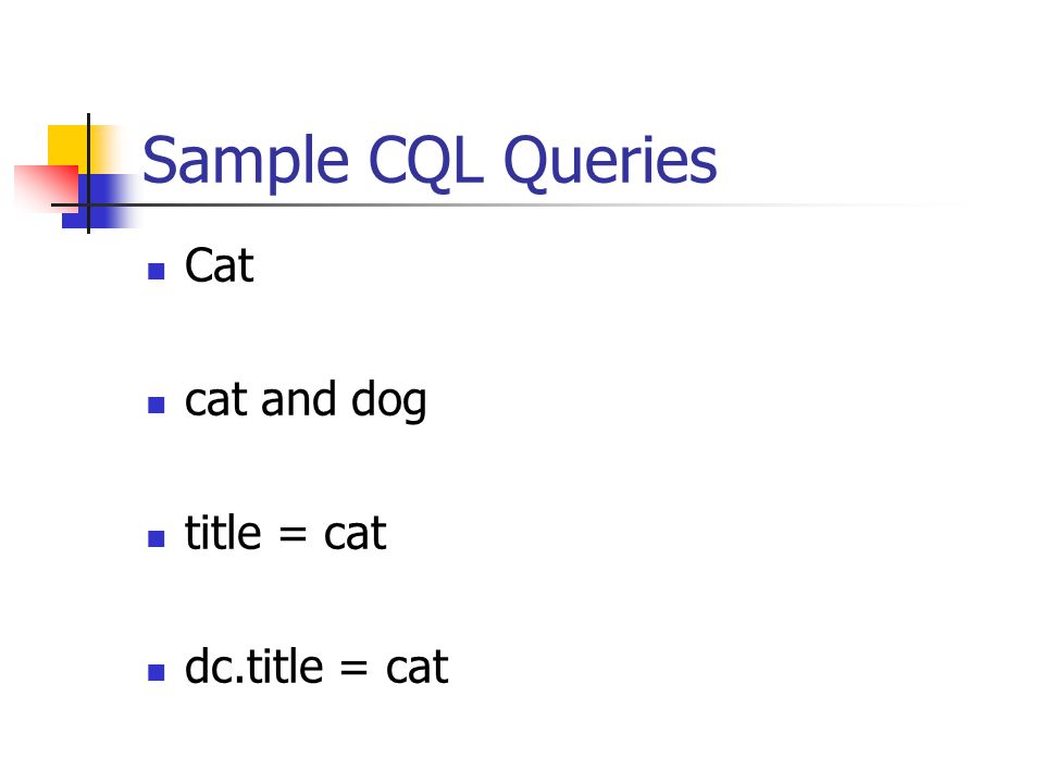 Sample CQL Queries Cat cat and dog title = cat dc.title = cat