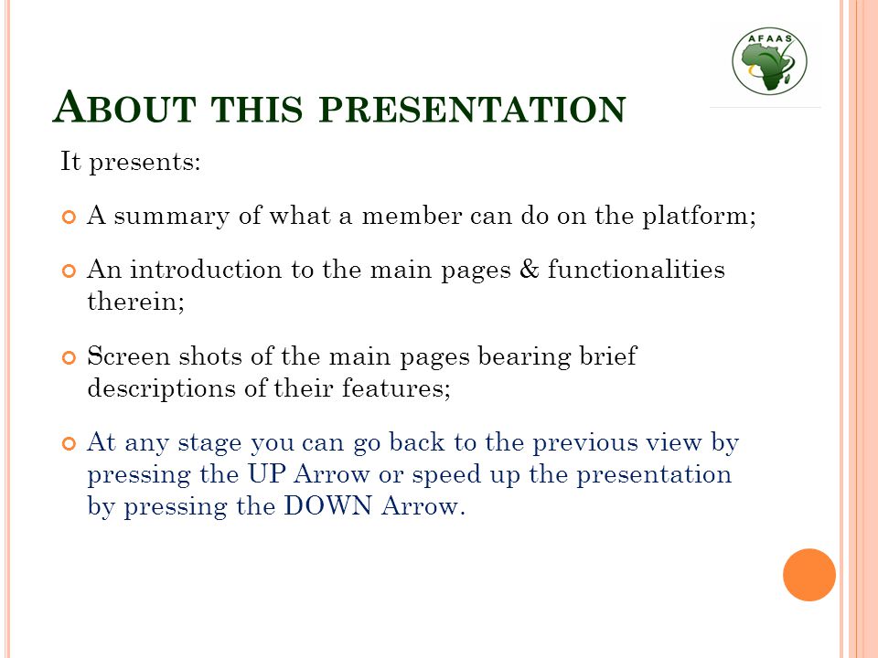 A BOUT THIS PRESENTATION It presents: A summary of what a member can do on the platform; An introduction to the main pages & functionalities therein; Screen shots of the main pages bearing brief descriptions of their features; At any stage you can go back to the previous view by pressing the UP Arrow or speed up the presentation by pressing the DOWN Arrow.