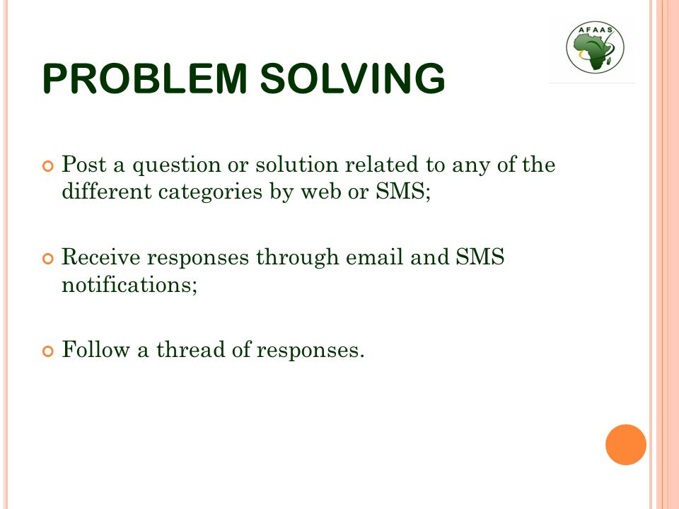PROBLEM SOLVING Post a question or solution related to any of the different categories by web or SMS; Receive responses through  and SMS notifications; Follow a thread of responses.
