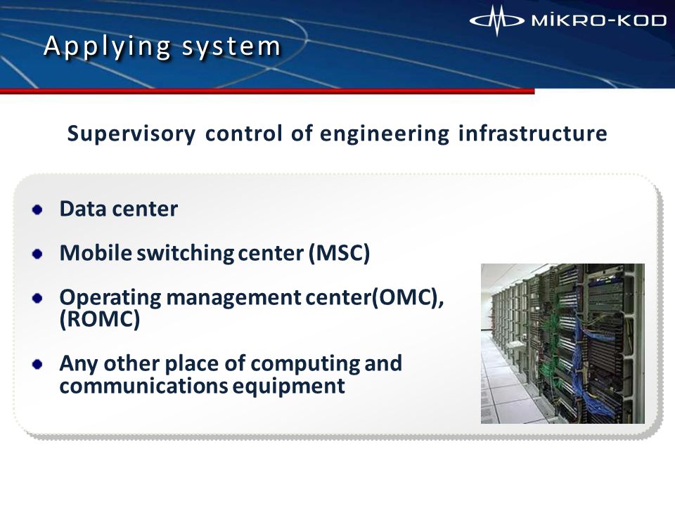 Applying system Applying system Supervisory control of engineering infrastructure Data center Mobile switching center (MSC) Operating management center(OMC), (ROMC) Any other place of computing and communications equipment
