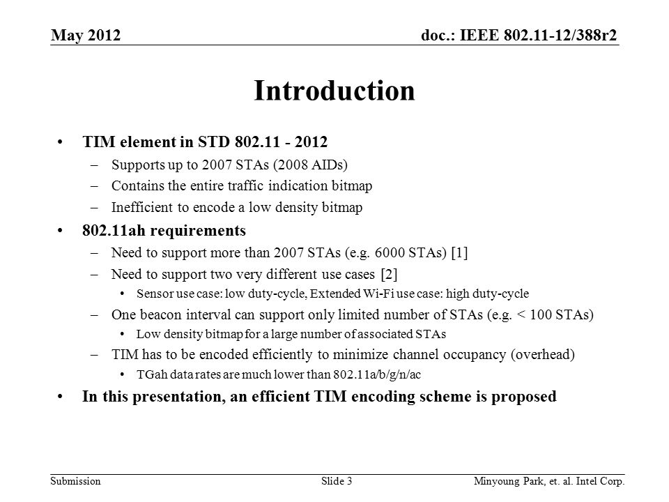 doc.: IEEE /388r2 Submission Introduction TIM element in STD –Supports up to 2007 STAs (2008 AIDs) –Contains the entire traffic indication bitmap –Inefficient to encode a low density bitmap ah requirements –Need to support more than 2007 STAs (e.g.