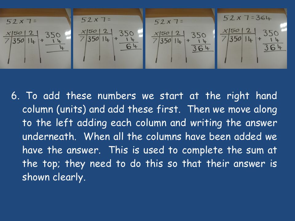 6. To add these numbers we start at the right hand column (units) and add these first.