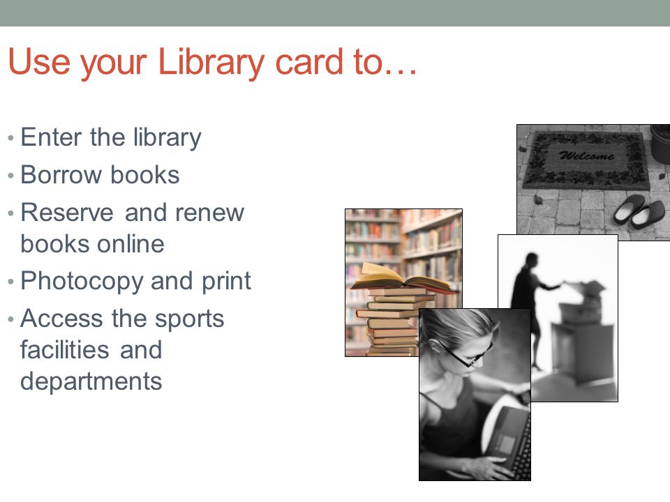Use your Library card to… Enter the library Borrow books Reserve and renew books online Photocopy and print Access the sports facilities and departments