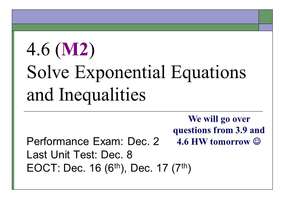 4.6 (M2) Solve Exponential Equations and Inequalities Performance Exam: Dec.